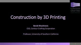 Construction by 3D Printing
Berok Khoshnevis
CEO, Contour Crafting Corporation
Professor, University of Southern California
1MOSCOW URBAN FORUM
 