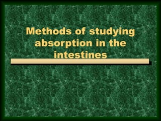 Methods of studying
absorption in the
intestines
 