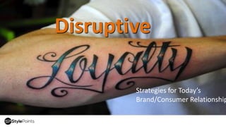 Disruptive
Strategies for Today’s
Brand/Consumer Relationship
 