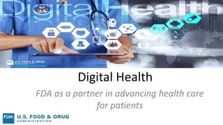 Digital Health
FDA as a partner in advancing health care
for patients
 