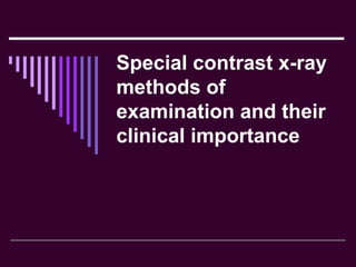 Special contrast x-ray
methods of
examination and their
clinical importance
 