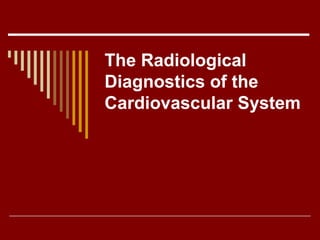 The Radiological
Diagnostics of the
Cardiovascular System
 