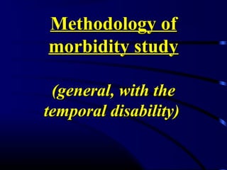 Methodology ofMethodology of
morbidity studymorbidity study
(general, with the(general, with the
temporal disability)temporal disability)
 