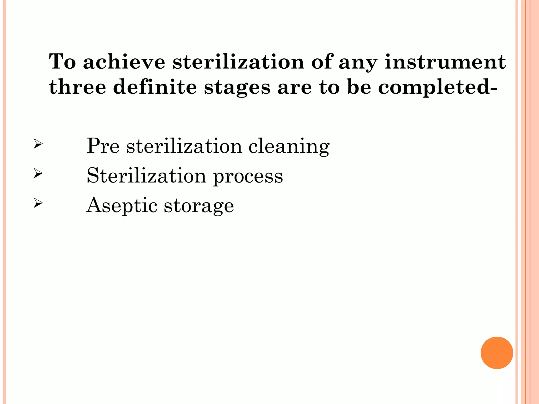 To achieve sterilization of any instrument
three definite stages are to be completed-
 Pre sterilization cleaning
 Sterilization process
 Aseptic storage
 