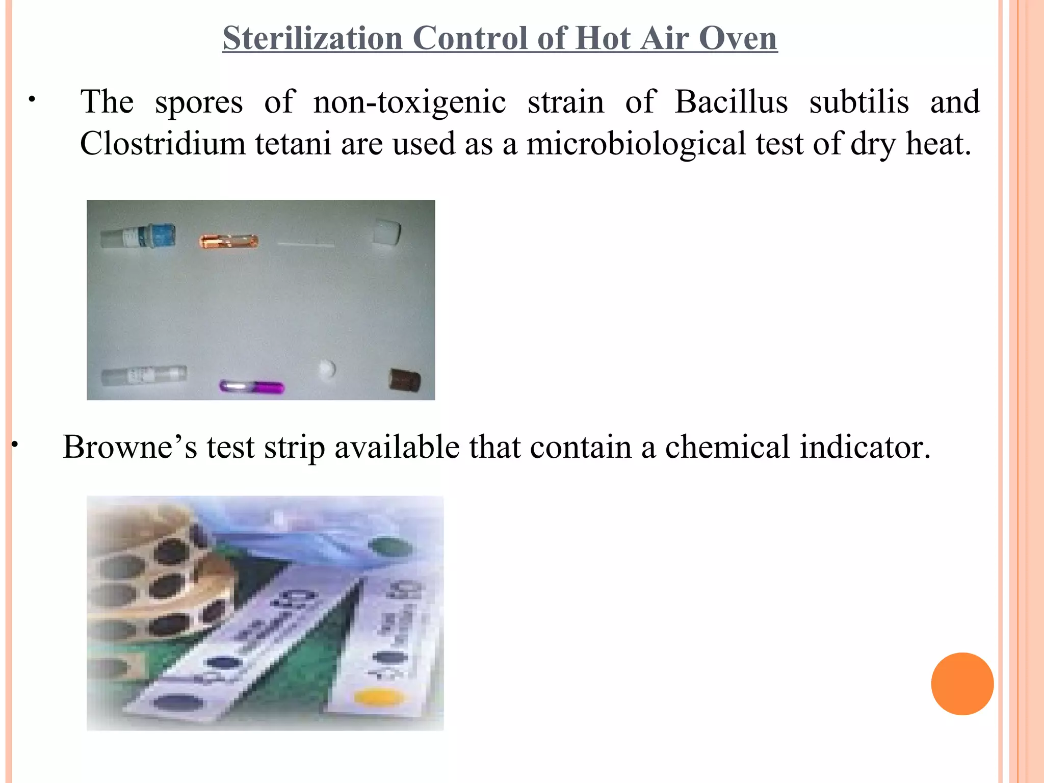 Sterilization Control of Hot Air Oven
• The spores of non-toxigenic strain of Bacillus subtilis and
Clostridium tetani are used as a microbiological test of dry heat.
• Browne’s test strip available that contain a chemical indicator.
 