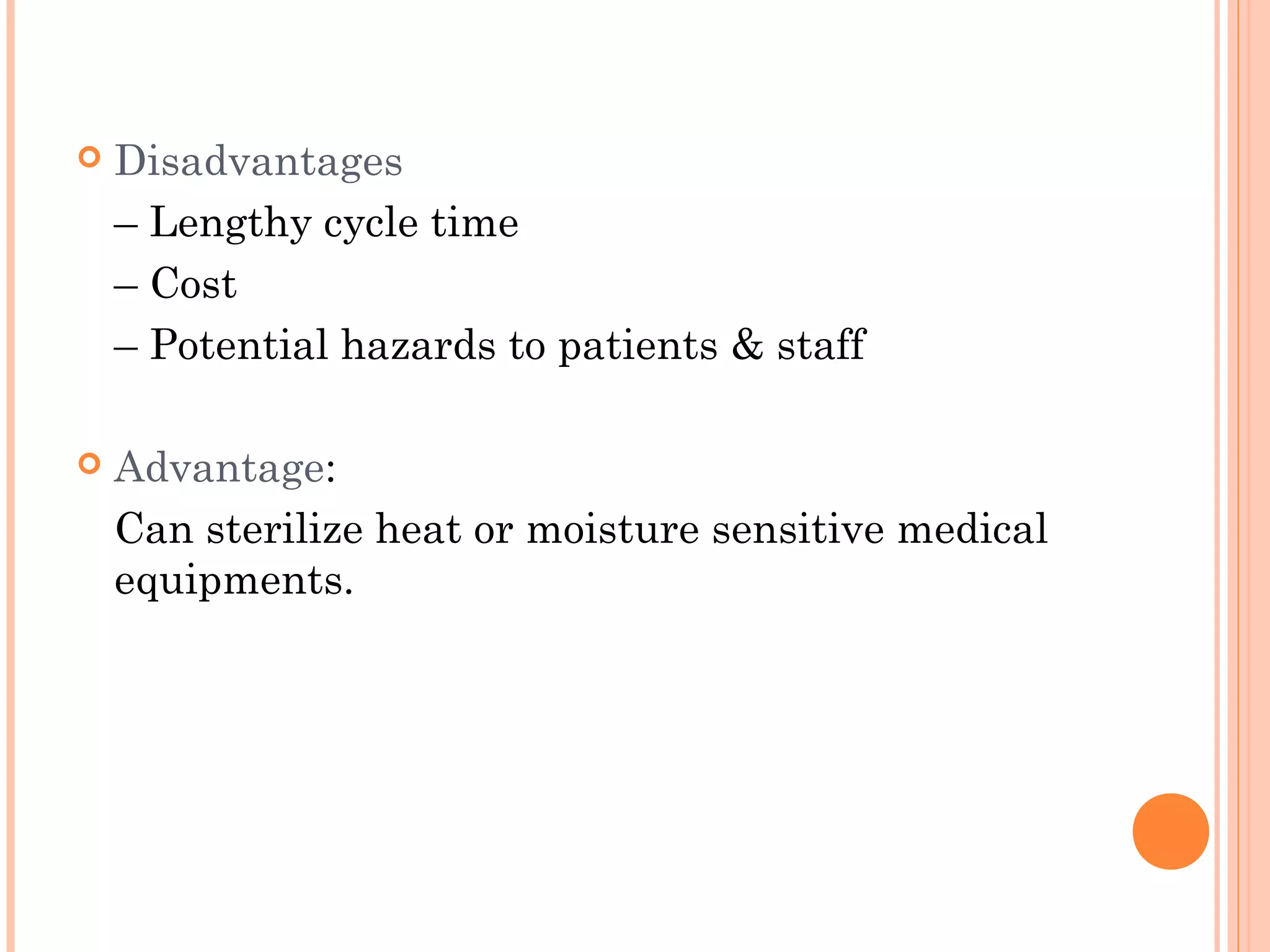  Disadvantages
– Lengthy cycle time
– Cost
– Potential hazards to patients & staff
 Advantage:
Can sterilize heat or moisture sensitive medical
equipments.
 