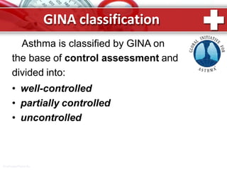 GINA classification
Asthma is classified by GINA on
the base of control assessment and
divided into:
• well-controlled
• partially controlled
• uncontrolled
ProPowerPoint.Ru
 