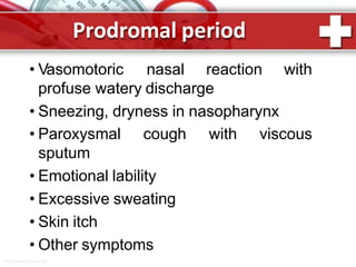 Prodromal period
ProPowerPoint.Ru
with• Vasomotoric nasal reaction
profuse watery discharge
• Sneezing, dryness in nasopharynx
with viscous• Paroxysmal cough
sputum
• Emotional lability
• Excessive sweating
• Skin itch
• Other symptoms
 