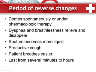 Period of reverse changes
ProPowerPoint.Ru
• Comes spontaneously or under
pharmacologic therapy
• Dyspnea and breathlessness relieve and
disappear
• Sputum becomes more liquid
• Productive cough
• Patient breathes easier
• Last from several minutes to hours
 