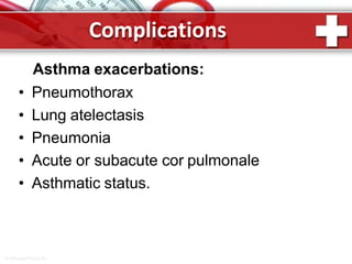 Complications
ProPowerPoint.Ru
Asthma exacerbations:
• Pneumothorax
• Lung atelectasis
• Pneumonia
• Acute or subacute cor pulmonale
• Asthmatic status.
 