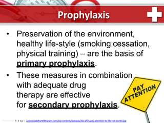 Prophylaxis
ProPowerPohinttt.pR:u//www.siddharthbharath.com/wp-content/uploads/2013/03/pay-attention-to-life-not-work0.jpg
• Preservation of the environment,
healthy life-style (smoking cessation,
physical training) – are the basis of
primary prophylaxis.
• These measures in combination
with adequate drug
therapy are effective
for secondary prophylaxis.
 