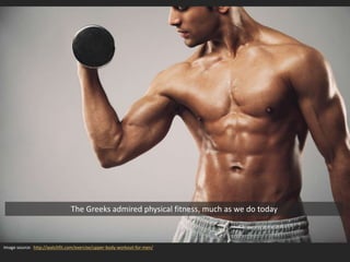 Image source: http://watchfit.com/exercise/upper-body-workout-for-men/
The Greeks admired physical fitness, much as we do today
 