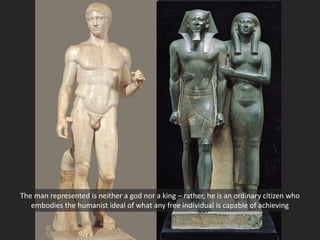 The man represented is neither a god nor a king – rather, he is an ordinary citizen who
embodies the humanist ideal of what any free individual is capable of achieving
 