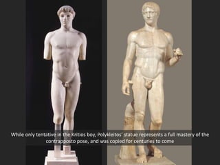 While only tentative in the Kritios boy, Polykleitos’ statue represents a full mastery of the
contrapposto pose, and was copied for centuries to come
 