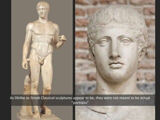 As lifelike as Greek Classical sculptures appear to be, they were not meant to be actual
“portraits”
 