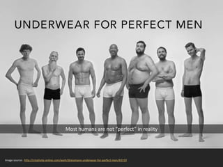 Most humans are not “perfect” in reality
Image source: http://creativity-online.com/work/dressmann-underwear-for-perfect-men/43310
 