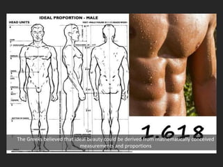 The Greeks believed that ideal beauty could be derived from mathematically conceived
measurements and proportions
 