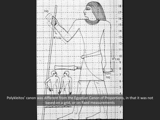 Polykleitos’ canon was different from the Egyptian Canon of Proportions, in that it was not
based on a grid, or on fixed measurements
 