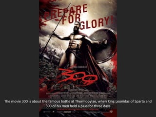 The movie 300 is about the famous battle at Thermopylae, when King Leonidas of Sparta and
300 of his men held a pass for three days
 