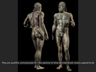 They are youthful, and physically fit – the epitome of what all male Greek citizens aspired to be
 