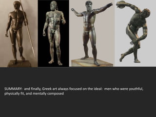 SUMMARY: and finally, Greek art always focused on the ideal: men who were youthful,
physically fit, and mentally composed
 