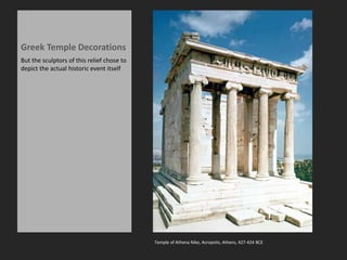 Greek Temple Decorations
But the sculptors of this relief chose to
depict the actual historic event itself
Temple of Athena Nike, Acropolis, Athens, 427-424 BCE
 