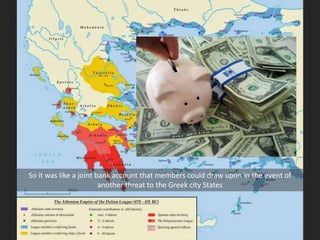 So it was like a joint bank account that members could draw upon in the event of
another threat to the Greek city States
 