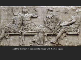 And the Olympan deities seem to mingle with them as equals
 
