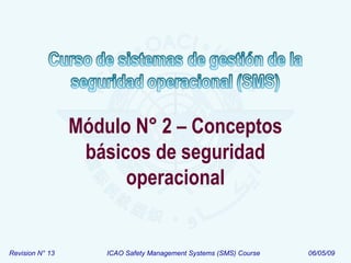Revision N° 13 ICAO Safety Management Systems (SMS) Course 06/05/09
Módulo N° 2 – Conceptos
básicos de seguridad
operacional
 