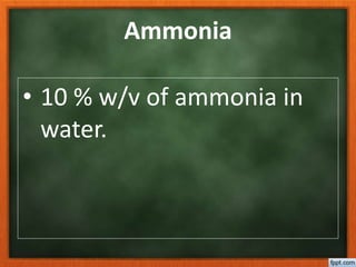 Ammonia
• 10 % w/v of ammonia in
water.
 
