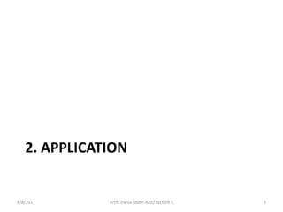 2. APPLICATION
8/8/2017 3Arch. Dania Abdel-Aziz/ Lecture 5
 