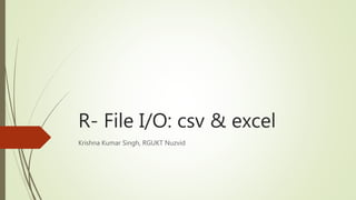 R- File I/O: csv & excel
Krishna Kumar Singh, RGUKT Nuzvid
 