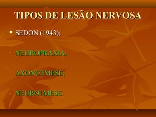 TIPOS DE LESÃO NERVOSATIPOS DE LESÃO NERVOSA
 SEDON (1943);SEDON (1943);
- NEUROPRAXIA;NEUROPRAXIA;
- AXONOTMESE;AXONOTMESE;
- NEUROTMESE.NEUROTMESE.
 