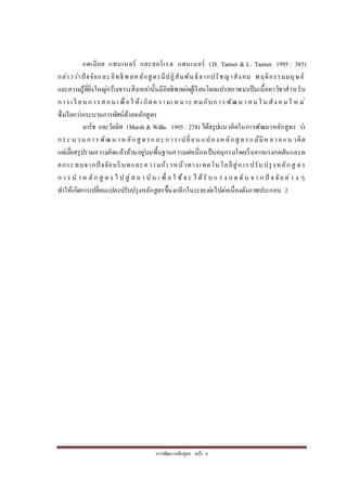 กำรพัฒนำหลักสูตร หน้ำ 6
แดเนียล แทนเนอร์ และลอร์เรล แทนเนอร์ (D. Tanner & L. Tanner. 1995 : 385)
กล่ำวว่ำปัจจัยและอิทธิพลหลักสูตรมีปฏิสัมพันธ์จำกปรัชญำสังคม พฤติกรรมมนุษย์
และควำมรู้ที่ยิ่งใหญ่กว้ำงขวำงสิ่งเหล่ำนั้นมีอิทธิพลต่อผู้เรียนโดยแปรสภำพมำเป็นเนื้อหำวิชำสำหรับ
กำรเ รี ยน กำรสอน เ พื่อใ ห้เ กิดควำมเ หมำะ สมกับกำรพัฒน ำ คน ใ น สัง ค มใ ห ม่
ซึ่งเรียกว่ำกระบวนกำรทัศน์ด้วยหลักสูตร
มำร์ช และวิลลิส (Marsh & Willis. 1995 : 278) ได้สรุปแนวคิดในกำรพัฒนำหลักสูตร ว่ำ
กระ บวน กำรพัฒน ำหลักสู ตรและ กำรเปลี่ยน แปลงหลักสู ตรแม้มีหลำยแน วคิด
แต่เมื่อสรุปรวมควำมคิดแล้วล้วนอยู่บนพื้นฐำนควำมต่อเนื่องเป็นอนุกรมโดยเริ่มจำกแรงกดดันและผ
ลกระทบจำกปัจจัยบริบทและควำมก้ำวหน้ำทำงเทคโนโลยีสู่กำรปรับปรุงหลักสู ตร
ก ำ ร น ำ ห ลัก สู ต ร ไ ป สู่ส ถ ำ บัน เ พื่ อ ใ ช้จ ะ ไ ด้รั บ แ ร ง ก ด ดัน จ ำ ก ปั จ จัย ต่ำ ง ๆ
ทำให้เกิดกำรเปลี่ยนแปลงปรับปรุงหลักสูตรขึ้นมำอีกในระยะต่อไปต่อเนื่องดังภำพประกอบ 2
 