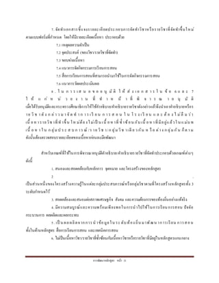กำรพัฒนำหลักสูตร หน้ำ 31
7. จัดทำเอกสำรชี้แจงรำยละเอียดประกอบกำรจัดทำวิชำหรือรำยวิชำที่จัดทำขึ้นใหม่
ตำมแบบฟอร์มที่กำหนด โดยให้มีรำยละเอียดเนื้อหำ ประกอบด้วย
7.1 เหตุผลควำมจำเป็น
7.2 จุดประสงค์ (ของวิชำ/รำยวิชำที่จัดทำ)
7.3 ขอบข่ำยเนื้อหำ
7.4 แนวกำรจัดกิจกรรมกำรเรียนกำรสอน
7.5 สื่อกำรเรียนกำรสอนที่สำมำรถนำมำใช้ในกำรจัดกิจกรรมกำรสอน
7.6 แนวกำรวัดผลประเมินผล
8 . ใ น ก ำ ร เ ส น อ ข อ อ นุ มั ติ ใ ห้ ส่ ง เ อ ก ส ำ ร ใ น ข้ อ 6 แ ล ะ 7
ใ ห้ แ ก่ ห น่ ว ย ง ำ น ที่ ท ำ ห น้ ำ ที่ พิ จ ำ ร ณ ำ อ นุ มั ติ
เมื่อได้รับอนุมัติและกระทรวงศึกษำธิกำรให้ใช้คำอธิบำย/คำอธิบำยรำยวิชำดังกล่ำวแล้วจึงนำเอำคำอธิบำยหรือร
ำย วิ ช ำ ดั ง ก ล่ำ ว ม ำ จั ด ท ำ ก ำ ร เ รี ย น ก ำ ร ส อ น ใ น โ ร ง เ รี ย น แ ล ะ ต้ อ ง ไ ม่ลื ม ว่ำ
เนื้ อห ำรำยวิช ำที่ท ำขึ้ น ให ม่ต้องไม่เป็ น เนื้ อห ำที่ ซ้ ำซ้อน กับ เนื้ อหำที่มีอยู่แล้วใ น แม่บ ท
เนื้ อ ห ำ ใ น ก ลุ่มป ร ะ ส บ ก ำร ณ์ /ร ำย วิช ำ/ก ลุ่มวิช ำเดี ย ว กัน ห รื อ ต่ำง ก ลุ่มกัน ก็ต ำ ม
ดังนั้นต้องตรวจสอบรำยละเอียดของเนื้อหำก่อนลงมือพัฒนำ
สำหรับเกณฑ์ที่ใช้ในกำรพิจำรณำอนุมัติคำอธิบำย/คำอธิบำยรำยวิชำที่จัดทำประกอบด้วยเกณฑ์ต่ำงๆ
ดังนี้
1. สนองและสอดคล้องกับหลักกำร จุดหมำย และโครงสร้ำงของหลักสูตร
2 .
เป็นส่วนหนึ่งของโครงสร้ำงควำมรู้ในแต่ละกลุ่มประสบกำรณ์หรือกลุ่มวิชำตำมที่โครงสร้ำงหลักสูตรทั้ง 3
ระดับกำหนดไว้
3. สอดคล้องและสนองต่อสภำพเศรษฐกิจ สังคม และควำมต้องกำรของท้องถิ่นอย่ำงแท้จริง
4. มีควำมสมบูรณ์และควำมพร้อมเพียงพอในกำรนำไปใช้ในกำรเรียนกำรสอน ปัจจัย
กระบวนกำร ผลผลิตและผลกระทบ
5. เป็ น ผลผลิตจำกกำรน ำข้อมูลใน ระ ดับท้อง ถิ่น มำพัฒน ำกำรเรียน กำรสอน
ทั้งในด้ำนหลักสูตร สื่อกำรเรียนกำรสอน และเทคนิคกำรสอน
6. ไม่เป็นเนื้อหำวิชำ/รำยวิชำที่ซ้ำซ้อนกับเนื้อหำวิชำหรือรำยวิชำที่มีอยู่ในหลักสูตรแกนกลำง
 