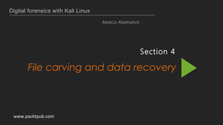 Digital forensics with Kali Linux
Marco Alamanni
Section 4
File carving and data recovery
www.packtpub.com
 