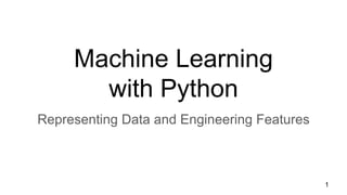 Machine Learning
with Python
Representing Data and Engineering Features
1
 