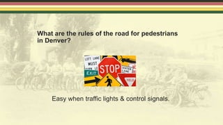 What are the rules of the road for pedestrians
in Denver?
Easy when traffic lights & control signals.
 