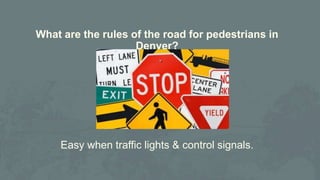 What are the rules of the road for pedestrians in
Denver?
Easy when traffic lights & control signals.
 