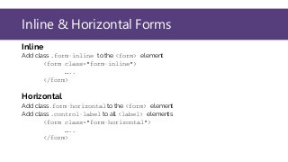 Inline & Horizontal Forms
Inline
Add class .form-inline to the <form> element
<form class="form-inline">
…..
</form>
Horizontal
Add class .form-horizontal to the <form> element
Add class .control-label to all <label> elements
<form class="form-horizontal">
…..
</form>
 