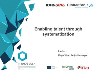 Enabling talent through
systematization
Speaker
Sérgio Silva | Project Manager
 