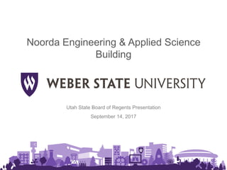 Noorda Engineering & Applied Science
Building
Utah State Board of Regents Presentation
September 14, 2017
 
