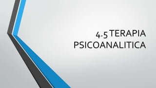 4.5TERAPIA
PSICOANALITICA
 