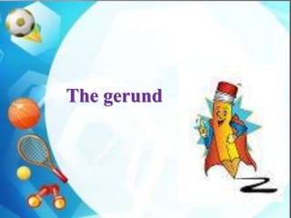 The gerund
 