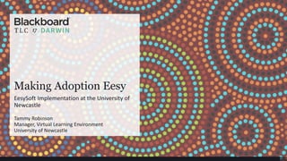 Making Adoption Eesy
EesySoft Implementation at the University of
Newcastle
Tammy Robinson
Manager, Virtual Learning Environment
University of Newcastle
 