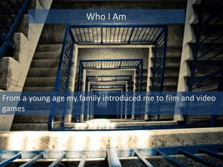 From a young age my family introduced me to film and video
games
Who I Am
 
