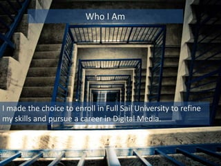 I made the choice to enroll in Full Sail University to refine
my skills and pursue a career in Digital Media.
Who I Am
 