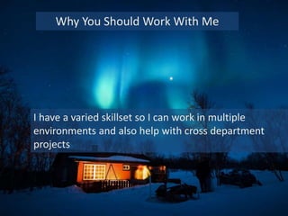 I have a varied skillset so I can work in multiple
environments and also help with cross department
projects
Why You Should Work With Me
 
