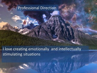 Professional Direction
I love creating emotionally and intellectually
stimulating situations
 