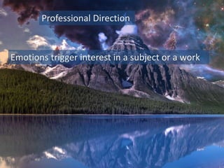 Professional Direction
Emotions trigger interest in a subject or a work
 